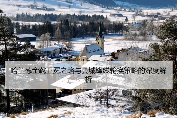 哈兰德金靴卫冕之路与曼城锋线轮换策略的深度解析