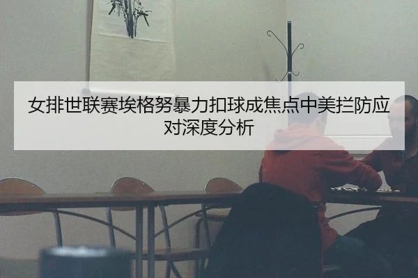 女排世联赛埃格努暴力扣球成焦点中美拦防应对深度分析