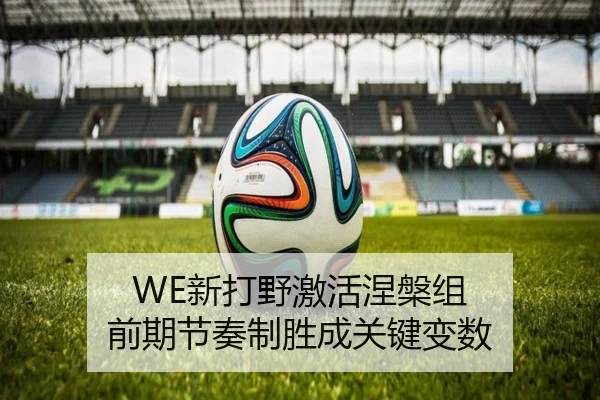 WE新打野激活涅槃组 前期节奏制胜成关键变数