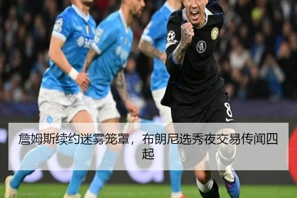 詹姆斯续约迷雾笼罩，布朗尼选秀夜交易传闻四起