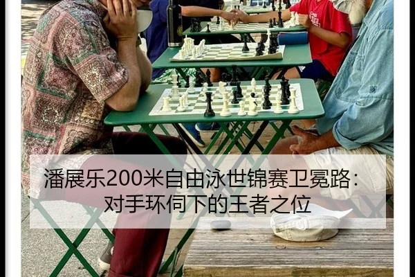 潘展乐200米自由泳世锦赛卫冕路：对手环伺下的王者之位