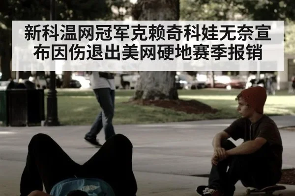新科温网冠军克赖奇科娃无奈宣布因伤退出美网硬地赛季报销