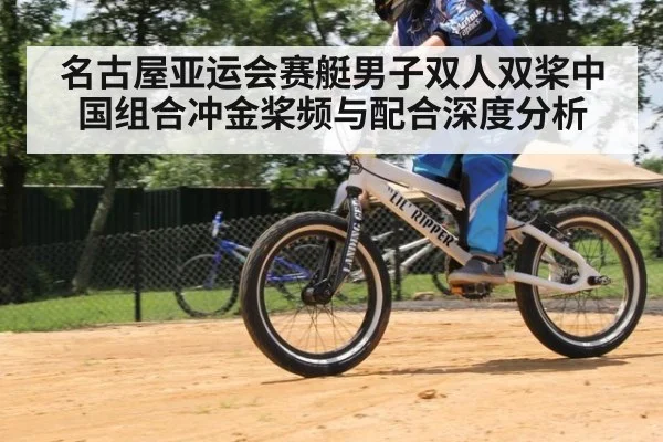 名古屋亚运会赛艇男子双人双桨中国组合冲金桨频与配合深度分析