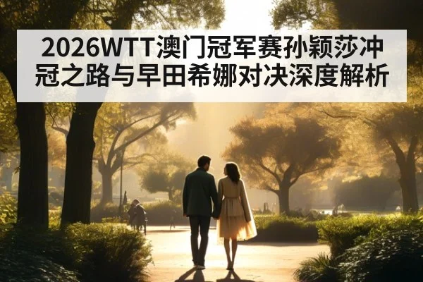 2026WTT澳门冠军赛孙颖莎冲冠之路与早田希娜对决深度解析
